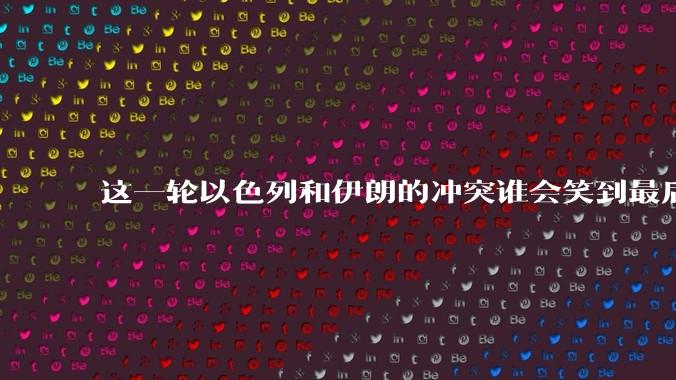 这一轮以色列和伊朗的冲突谁会笑到最后？最终会如何收场？