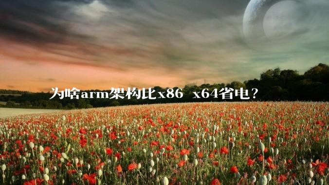 为啥arm架构比x86 x64省电？