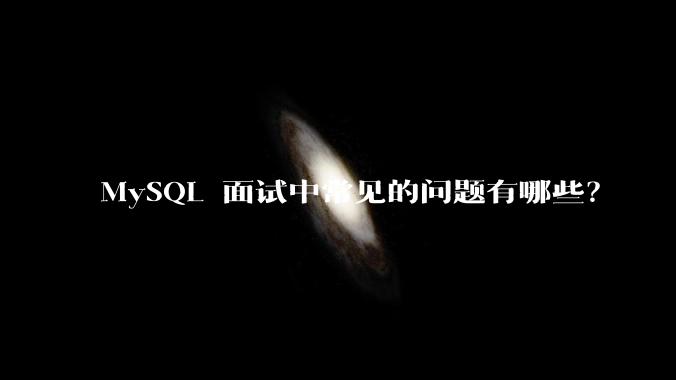 MySQL 面试中常见的问题有哪些？