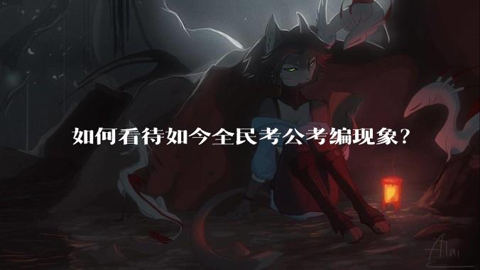 如何看待如今全民考公考编现象？