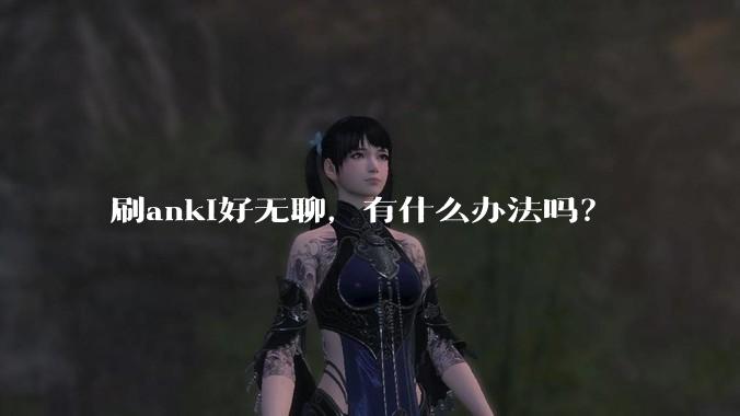 刷anki好无聊，有什么办法吗？