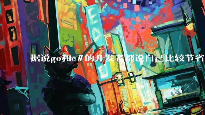 据说go和c#的开发者都说自己比较节省内存，你们认为呢？