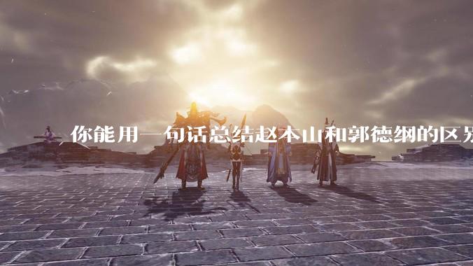 你能用一句话总结赵本山和郭德纲的区别吗?