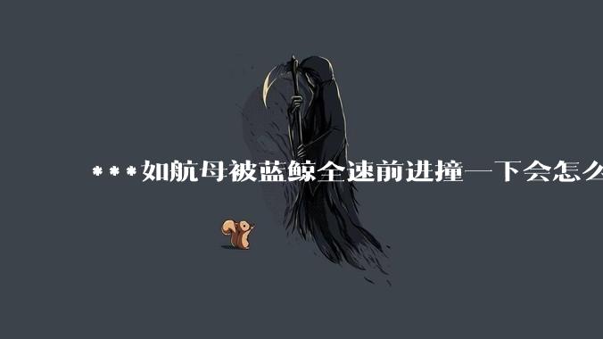 ***如航母被蓝鲸全速前进撞一下会怎么样？