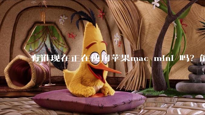 有谁现在正在使用苹果mac mini 吗？能分享一下使用感受不？