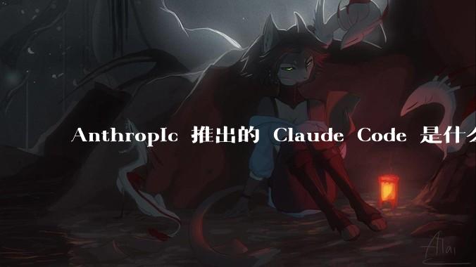 Anthropic 推出的 Claude Code 是什么技术原理呢？